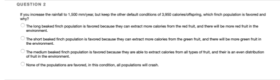 QUESTION 2 If you increase the rainfall to 1,500 mm/year, but keep the other default conditions of 3,950 calories/offspring,