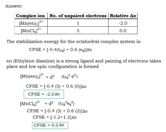 Answer: Complex ion No. of unpaired electrons Relative Ao [Mn(en)]2+ -2.0 MnC1.12+ 5 0.0 5 The stabilization energy for the o