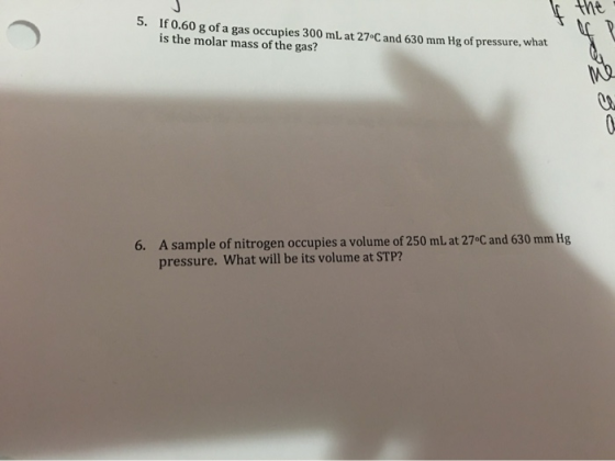 the 5. If 0.60 g of a gas occupies 300 mL at 27 C and 630 mm Hg of pressure, what is the molar mass of the gas? A sample of n