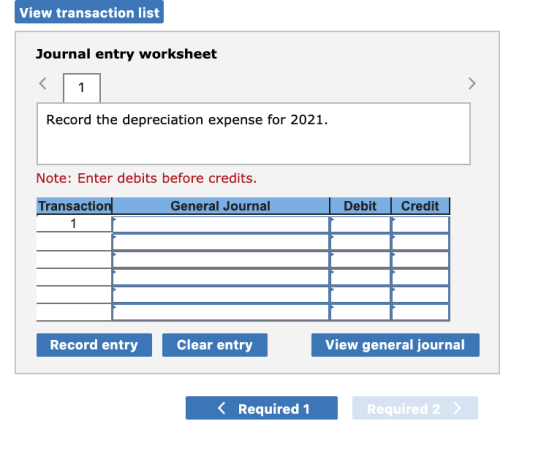 View transaction list Journal entry worksheet Record the depreciation expense for 2021. Note: Enter debits before credits. Tr