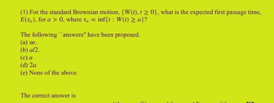 (1) For the standard Brownian motion, (W(t),t2 0], what is the expected first passage time, E(ta), for a > 0, where ta-inf{t