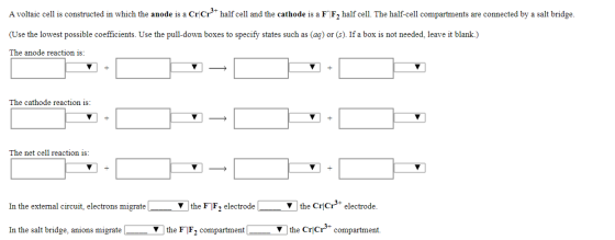 A voltaic cell is constructed in which the anode is a Cr Crd+ half cell and the cathode is a F F2 half cell. The half-cell c