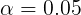 \large \alpha=0.05