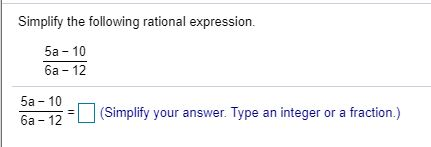 Simplify the following rational expression. 5a - 10 6a - 12 5a - 10 62 -12 (Simplify your answer. Type an integer or a fracti