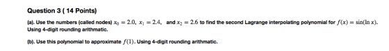 Question 3 ( 14 Points) (a). Use the numbers (called nodes) Xo = 2.0, x1 = 2.4, and x2 = 2.6 to find the second Lagrange inte