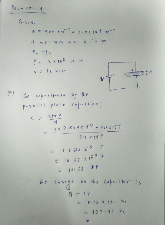 Problem - 4 Given, A = 400 cm = 400x 101 m d -0.1 mm = D.1 x 103 m K = 3.0 = 2x108 R-m A v = 12 volk id (a) The capacitance o