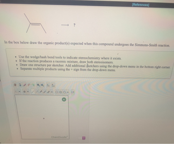 [References] In the box below draw the organic product() expected when this compound undergoes the Simmons-Smith reaction. •
