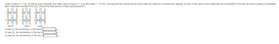 A bar of mass m = 7 kg is held as shown between four disks, each of mass m = 2 kg and radius r = 75 mm. Knowing that the nor