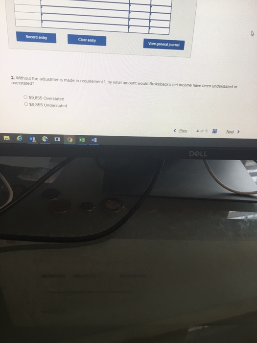 Record entry Clear entry View general Journal 2. Without the adjustments made in requirement by what amount would Brokebacks