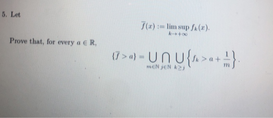 5. Let 7(x) := lim sup fx(x). +00 Prove that, for every a € R, {7 > a} = UN U{n>a + m}: MENJEN