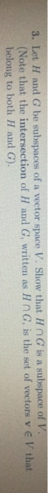 3. Let H and G be subspaces of a vector space V. Show that HnG is a subspace of V. (Note that the intersection of H and G, wr