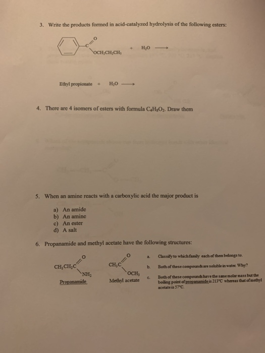 3. Write the products formed in acid-catalyzed hydrolysis of the following esters: + HO- OCH.CH.CH Ethylpropionate + H,0 - 4.