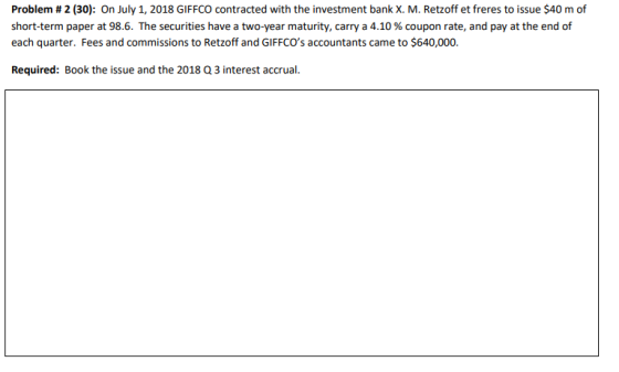 Problem #2 (30): On July 1, 2018 GIFFCO contracted with the investment bank X. M. Retzoff et freres to issue $40 m of short-t