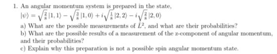 1. An angular momentum system is prepared in the state, )I,1)V0) +i12,2)-12,0) a) What are the possible measurements of L2, a
