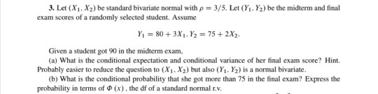 3. Let (X. X2) be standard bivariate normal with p = 3/5. Let (Y.Y2) be the midterm and final exam scores of a randomly selec