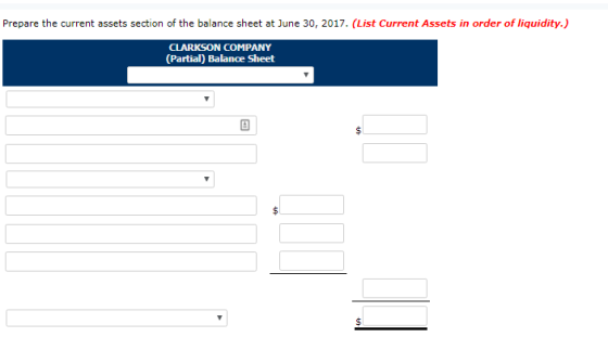 Prepare the current assets section of the balance sheet at June 30, 2017. (List Current Assets in order of liquidity.) CLARKSON COMPANY (Partial) Balance Sheet