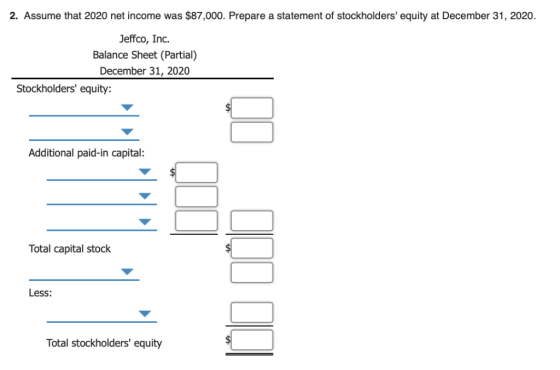 2. Assume that 2020 net income was $87,000. Prepare a statement of stockholders equity at December 31, 2020. Jeffco, Inc Bal