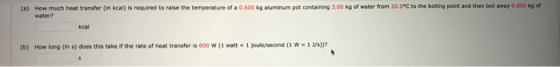 (a) How much heat transfer (in kcal) is required to raise the temperature of a 0.600 kg aluminum pot containing 3.00 kg of wa