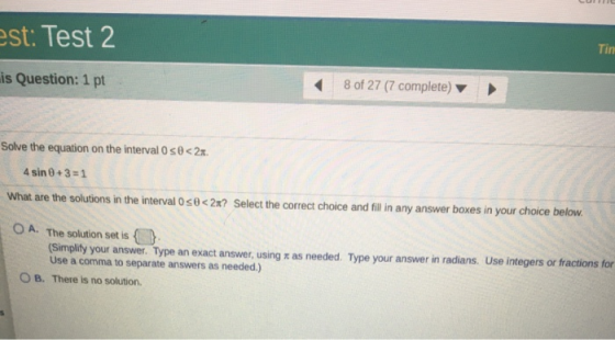est: Test 2 Tin is Question: 1 pt 8 of 27 (7 complete) Solve the equation on the interval o so< 2x 4 sin 0+3=1 What are the s