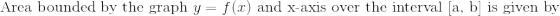 \text{ Area bounded by the graph } y= f(x) \text{ and x-axis over the interval [a, b] is given by}