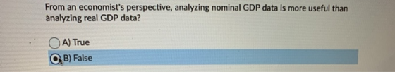 From an economists perspective, analyzing nominal GDP data is more useful than analyzing real GDP data? OA) True QB) False