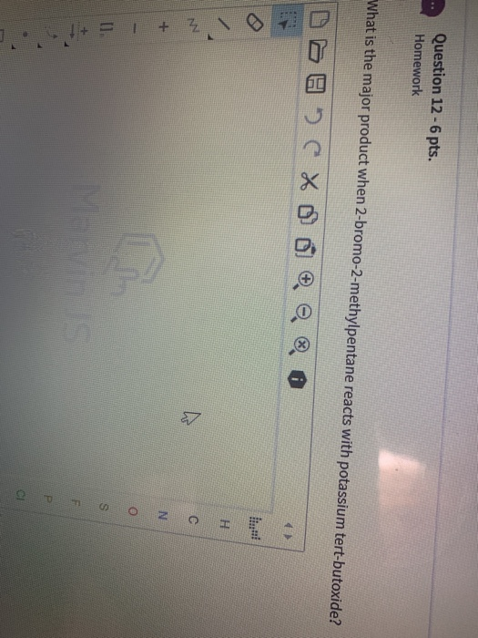 Question 12 - 6 pts. Homework What is the major product when 2-bromo-2-methylpentane reacts with potassium tert-butoxide? DOH