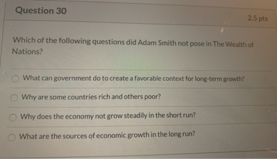 Question 30 2.5 pts Which of the following questions did Adam Smith not pose in The Wealth of Nations? What can government do