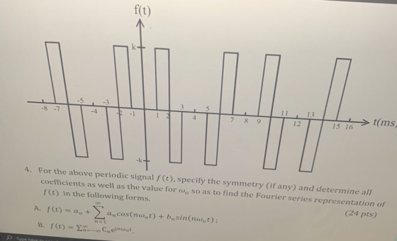 f(t) -S -8 -7 -3 --1 3 5 1 2 13 4 7 8 9 12 t(ms 15 16 4. For the above periodic signal f(t), specify the symmetry (if any) an