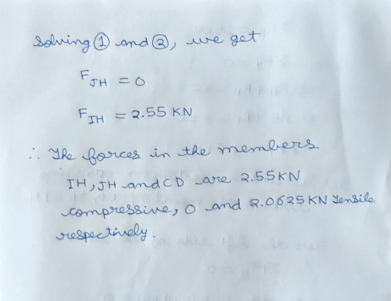 Solving ② and , we get JH =0 F ΤΗ = 2.55 KN .. The forces in the members IH, JH and Co are 2.55KN compressive, O and 2.0625 K