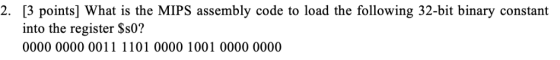 2. [3 points] What is the MIPS assembly code to load the following 32-bit binary constant into the register $s0? 0000 0000 00