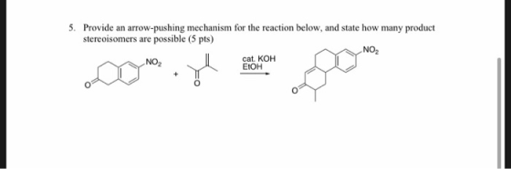 5. Provide an arrow-pushing mechanism for the reaction below, and state how many product stereoisomers are possible (5 pts) O