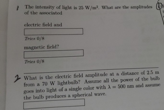 The intensity of light is 25 W/m2. What are the amplitudes of the associated electric field and Tries 0/8 magnetic field? Tri