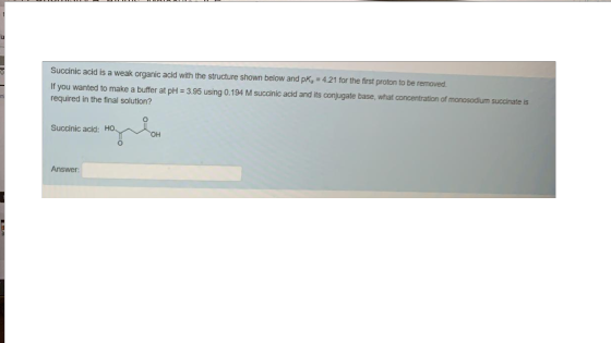 Succinic acid is a weak organic acid with the structure shown below and pKg = 4.21 for the first proton to be removed. If you