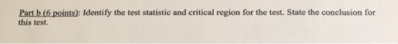 Part b (6 points): Identify the test statistic and critical region for the test. State the conclusion for this test.