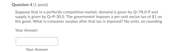 Question 4 (1 point) Suppose that in a perfectly competitive market, demand is given by Q=78.0-P and supply is given by Q=P-3