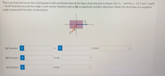 There are two forces on the 2.62 kg box in the overhead view of the figure but only one is shown. For F7 - 14.9 N. a - 11.7 m