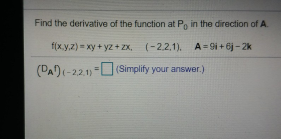 Find the derivative of the function at P, in the direction of A. f(x,y,z) = xy + y2 + zx, (-2,2,1), A = 91 + 6j - 2k (PAD) (-