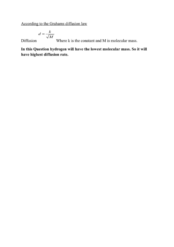 According to the Grahams diffusion law Diffusion Where k is the constant and M is molecular mass. In this Question hydrogen w