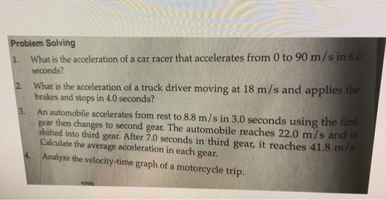 Problem Solving 1. What is the acceleration of a car racer that accelerates from 0 to 90 m/s in 6.0 seconds? 2. What is the a