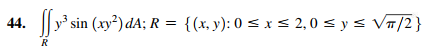 44. y sin (xy?)dA; R = {(x, y): 0 < x < 2,0 = y = V/2} R