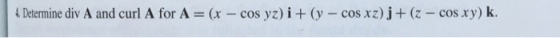 Determine div A and curl A for A = (x - cos yz) i