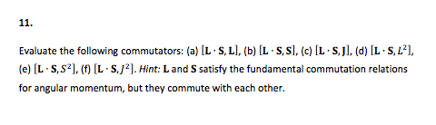 11. Evaluate the following commutators: (a) L s, Ll, (b) L S,sl, (c) L S,j], (d) [L S,L2l, (e) L S,S2, (f) [L S,J2]. Hint: L