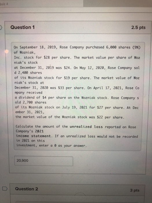 Qulz 4 Question 1 2.5 pts On September 18, 2019, Rose Company purchased 6,000 shares (9 % ) of Wozniak, Inc. stock for $28 pe