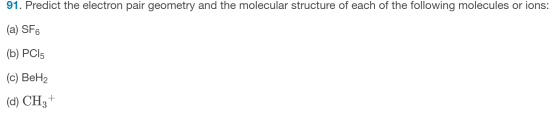 91. Predict the electron pair geometry and the molecular structure of each of the following molecules or ions: (a) SF6 (b) PC