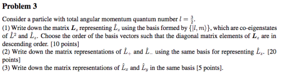 Problem 3 Consider a particle with total angular momentum quantum number l (1) Write down the matrix L, representing L using