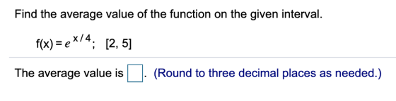 Find the average value of the function on the given interval. f(x) = eX/4; [2, 5] The average value is (Round to three decima