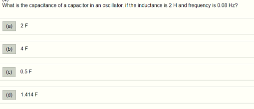 What is the capacitance of a capacitor in an oscillator, if the inductance is 2 H and frequency is 0.08 Hz? (a) 2 F (b) 4F (c