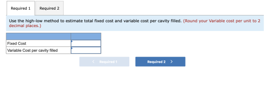 Required 1 Required 2. Use the high-low method to estimate total fixed cost and variable cost per cavity filled. (Round your