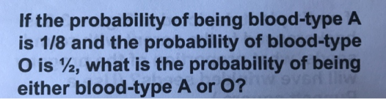 If the probability of being blood-type A is 1/8 and the probability of blood-type O is %, what is the probability of being either blood-type A or O?