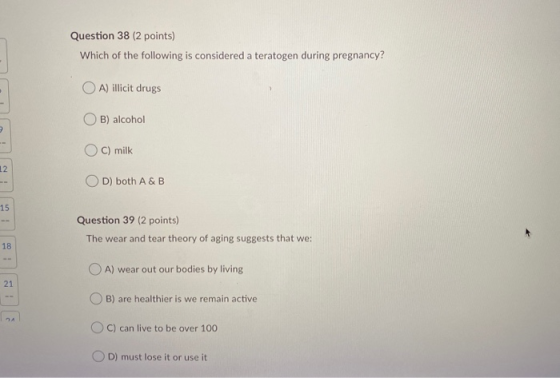 Question 38 (2 points) Which of the following is considered a teratogen during pregnancy? OA) illicit drugs B) alcohol milk 1